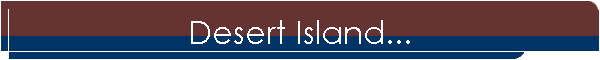 Desert Island...